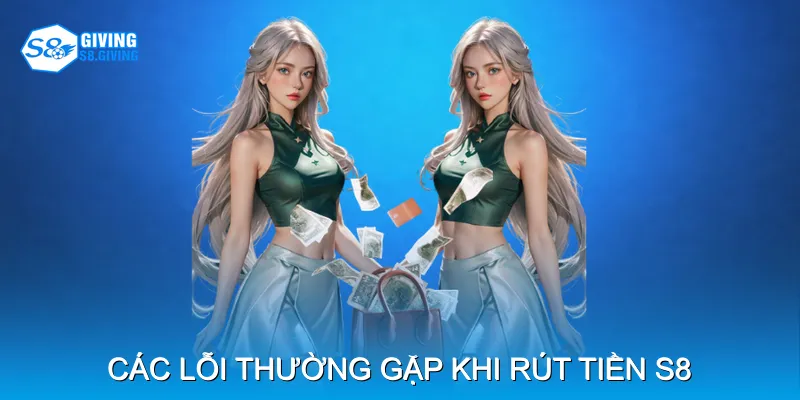 Các lỗi thường gặp khi rút tiền S8 và cách khắc phục Các lỗi thường gặp khi rút tiền S8 và cách khắc phục