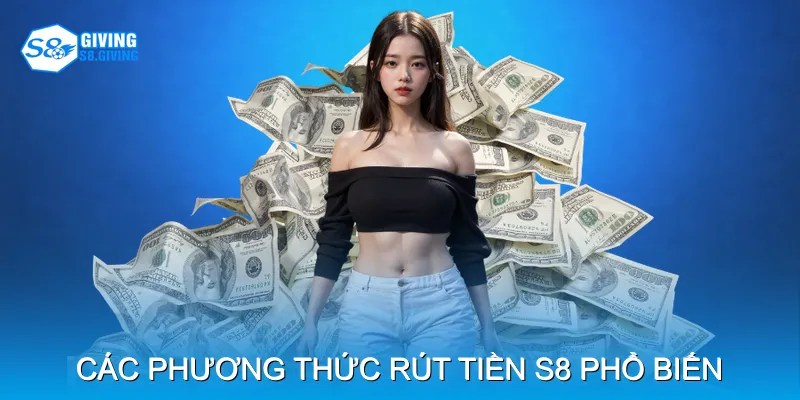Các phương thức rút tiền S8 phổ biến Các phương thức rút tiền S8 phổ biến