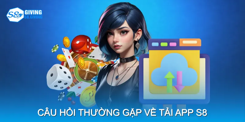 Câu hỏi thường gặp về tải app S8 Câu hỏi thường gặp về tải app S8