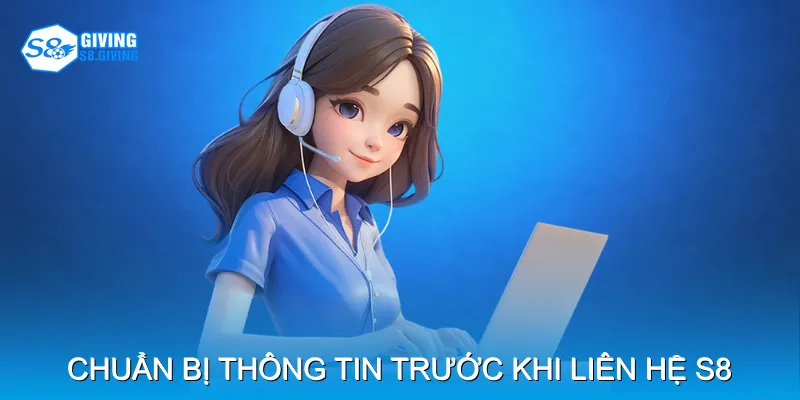 Hướng dẫn chuẩn bị thông tin trước khi liên hệ S8 Hướng dẫn chuẩn bị thông tin trước khi liên hệ S8