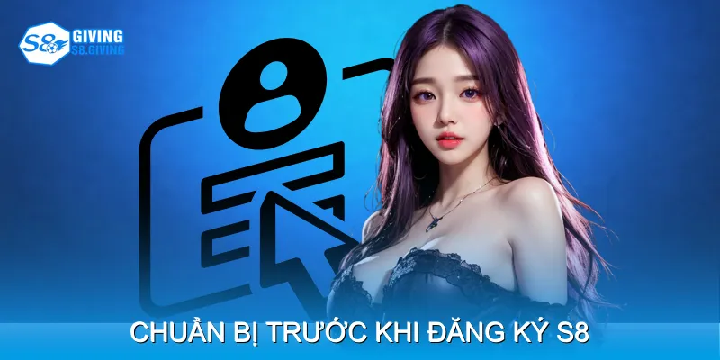 Chuẩn bị trước khi Đăng ký S8