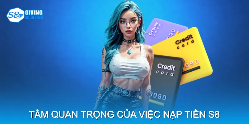 Tầm quan trọng của việc nạp tiền S8 Tầm quan trọng của việc nạp tiền S8