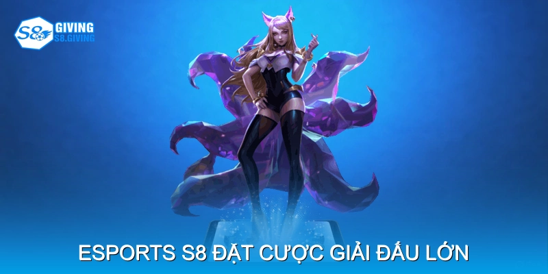 Esports S8 – đặt cược giải đấu lớn Esports S8 – đặt cược giải đấu lớn